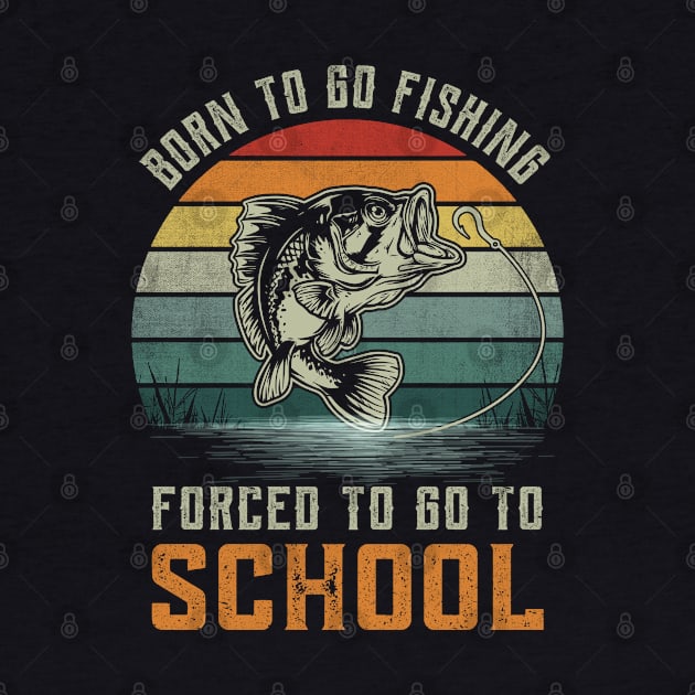 Vintage Born To Go Fishing Forced To Go To School Fisherman by GreatDesignsShop